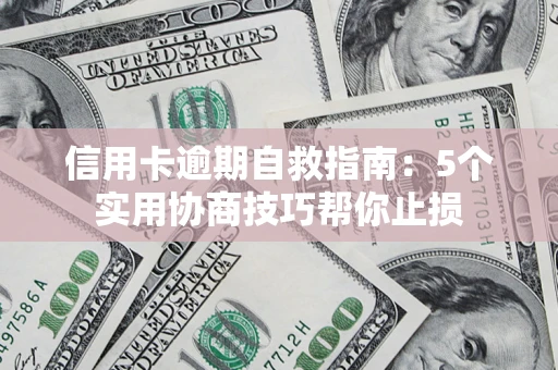 武汉信用卡逾期自救指南：5个实用协商技巧帮你止损