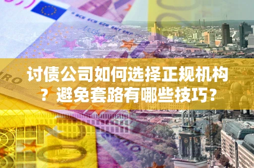 武汉讨债公司如何选择正规机构？避免套路有哪些技巧？