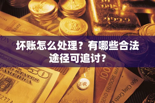 武汉坏账怎么处理？有哪些合法途径可追讨？