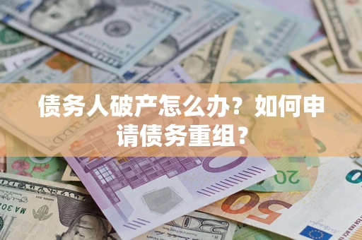 武汉债务人破产怎么办？如何申请债务重组？