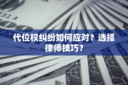武汉代位权纠纷如何应对？选择律师技巧？