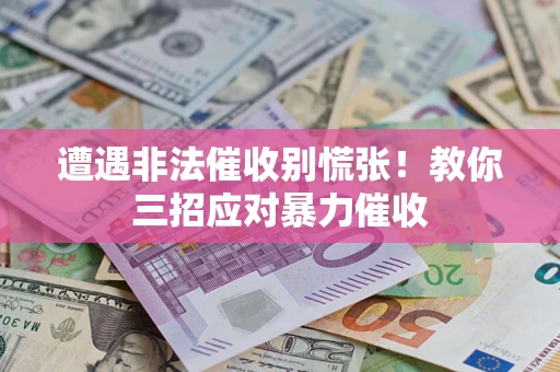 武汉遭遇非法催收别慌张！教你三招应对暴力催收