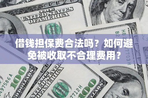 武汉借钱担保费合法吗？如何避免被收取不合理费用？