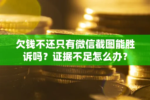 武汉欠钱不还只有微信截图能胜诉吗？证据不足怎么办？