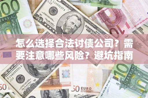 武汉怎么选择合法讨债公司？需要注意哪些风险？避坑指南来了！