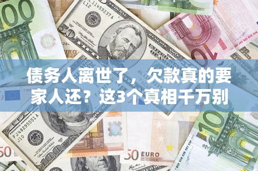 武汉债务人离世了，欠款真的要家人还？这3个真相千万别弄错