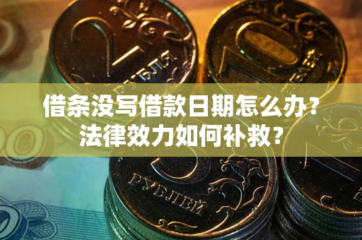 武汉借条没写借款日期怎么办？法律效力如何补救？