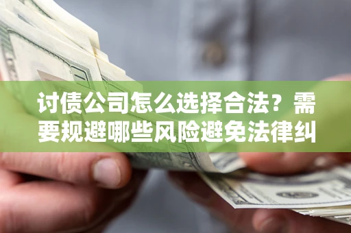武汉讨债公司怎么选择合法？需要规避哪些风险避免法律纠纷？