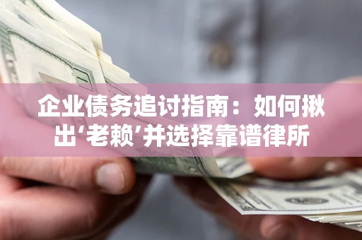 武汉企业债务追讨指南：如何揪出‘老赖’并选择靠谱律所