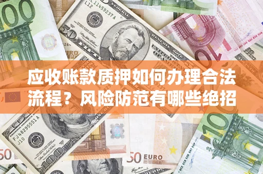 武汉应收账款质押如何办理合法流程？风险防范有哪些绝招？
