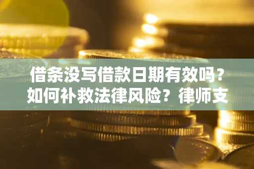 武汉借条没写借款日期有效吗？如何补救法律风险？律师支招
