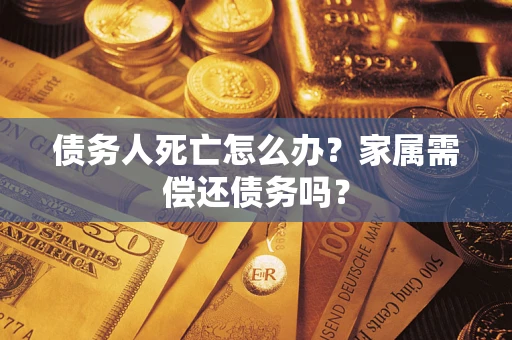 武汉债务人死亡怎么办？家属需偿还债务吗？