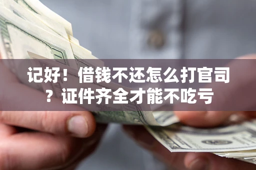 武汉记好！借钱不还怎么打官司？证件齐全才能不吃亏