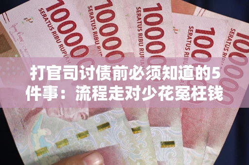 武汉打官司讨债前必须知道的5件事：流程走对少花冤枉钱