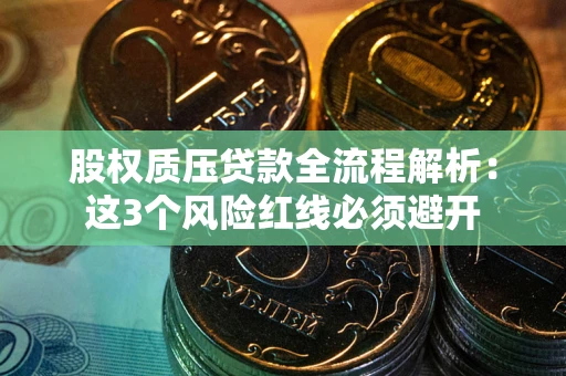 武汉股权质压贷款全流程解析：这3个风险红线必须避开