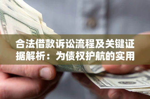武汉合法借款诉讼流程及关键证据解析：为债权护航的实用指南