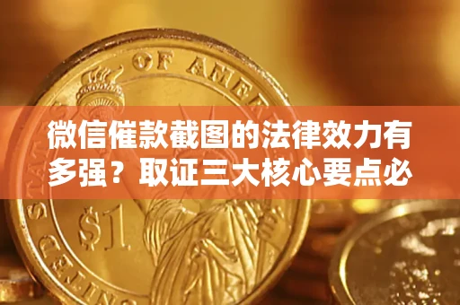 武汉微信催款截图的法律效力有多强？取证三大核心要点必须知道！