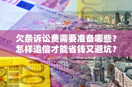 武汉欠条诉讼费需要准备哪些？怎样追偿才能省钱又避坑？