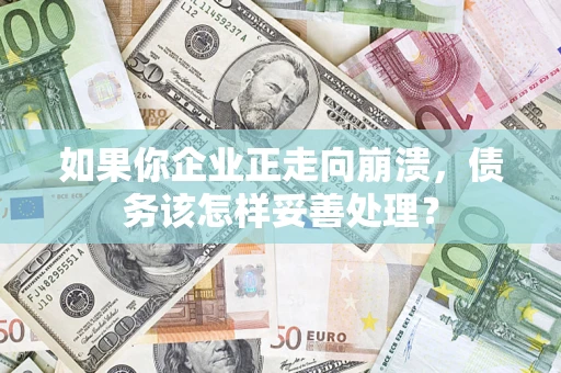 武汉如果你企业正走向崩溃，债务该怎样妥善处理？