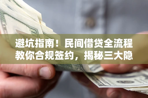 武汉避坑指南！民间借贷全流程教你合规签约，揭秘三大隐形陷阱