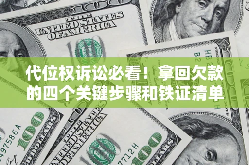武汉代位权诉讼必看!拿回欠款的四个关键步骤和铁证清单 武汉代位权诉讼必看!拿回欠款的四个关键步骤和铁证清单