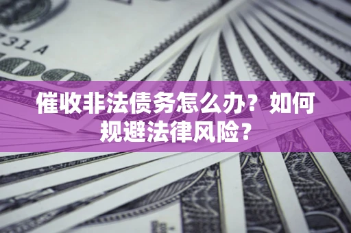 武汉催收非法债务怎么办？如何规避法律风险？