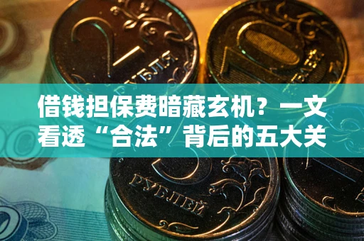 武汉借钱担保费暗藏玄机？一文看透“合法”背后的五大关键陷阱