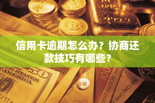 武汉信用卡逾期怎么办？协商还款技巧有哪些？