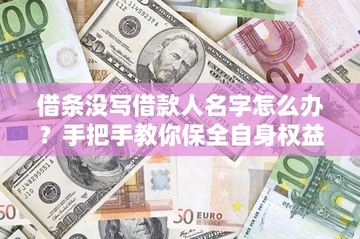 武汉借条没写借款人名字怎么办？手把手教你保全自身权益