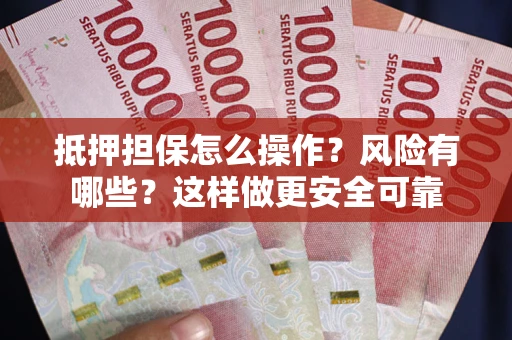 武汉抵押担保怎么操作？风险有哪些？这样做更安全可靠