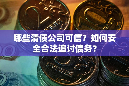 武汉哪些清债公司可信？如何安全合法追讨债务？