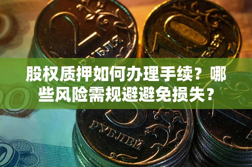 武汉股权质押如何办理手续？哪些风险需规避避免损失？