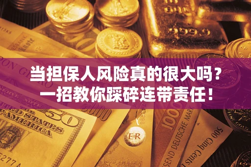 武汉当担保人风险真的很大吗？一招教你踩碎连带责任！