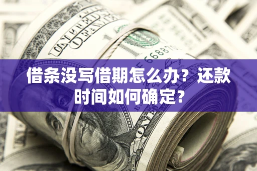 武汉借条没写借期怎么办？还款时间如何确定？