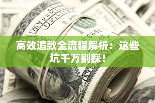 武汉高效追款全流程解析：这些坑千万别踩！
