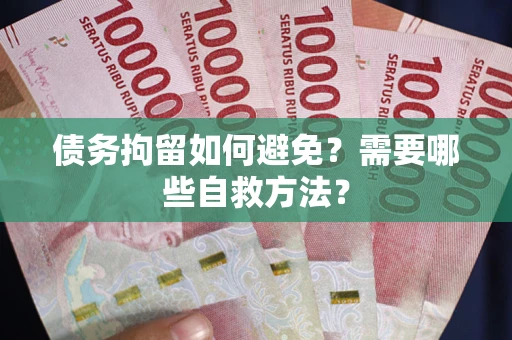 武汉债务拘留如何避免？需要哪些自救方法？