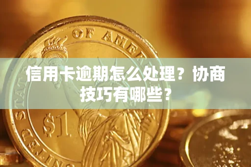 武汉信用卡逾期怎么处理？协商技巧有哪些？
