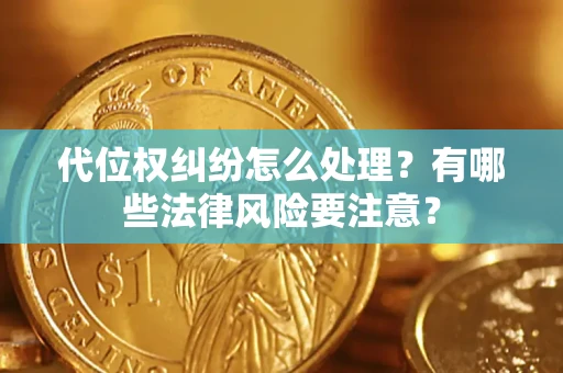 武汉代位权纠纷怎么处理？有哪些法律风险要注意？