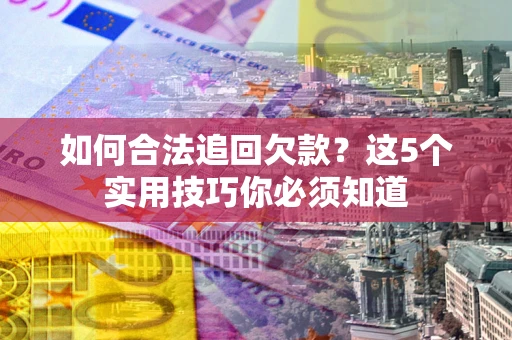 武汉如何合法追回欠款？这5个实用技巧你必须知道