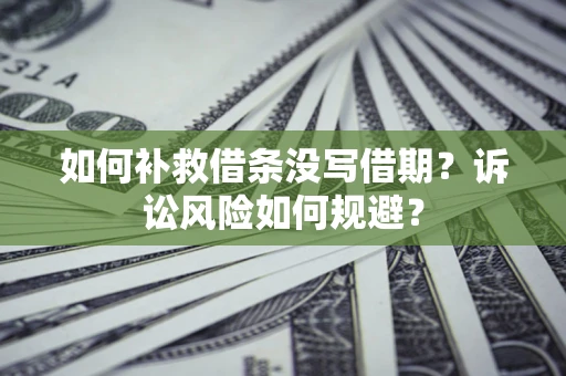 武汉如何补救借条没写借期？诉讼风险如何规避？