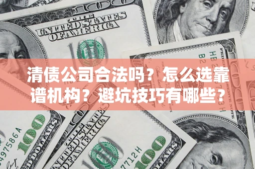 武汉清债公司合法吗？怎么选靠谱机构？避坑技巧有哪些？