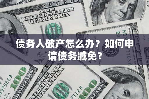 武汉债务人破产怎么办？如何申请债务减免？