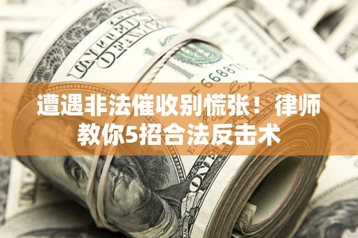 武汉遭遇非法催收别慌张！律师教你5招合法反击术