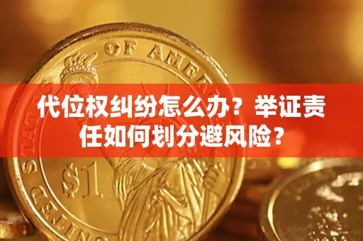 武汉代位权纠纷怎么办？举证责任如何划分避风险？