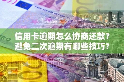 武汉信用卡逾期怎么协商还款？避免二次逾期有哪些技巧？