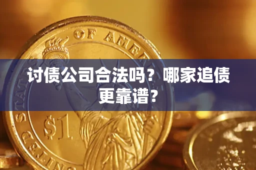 武汉讨债公司合法吗？哪家追债更靠谱？