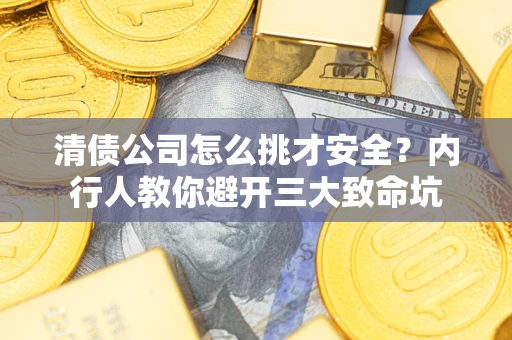 武汉清债公司怎么挑才安全?内行人教你避开三大致命坑 武汉清债公司怎么挑才安全?内行人教你避开三大致命坑