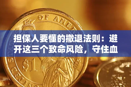 武汉担保人要懂的撤退法则：避开这三个致命风险，守住血汗钱