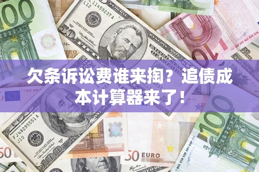 武汉欠条诉讼费谁来掏？追债成本计算器来了！