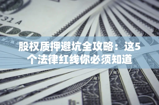 武汉股权质押避坑全攻略：这5个法律红线你必须知道
